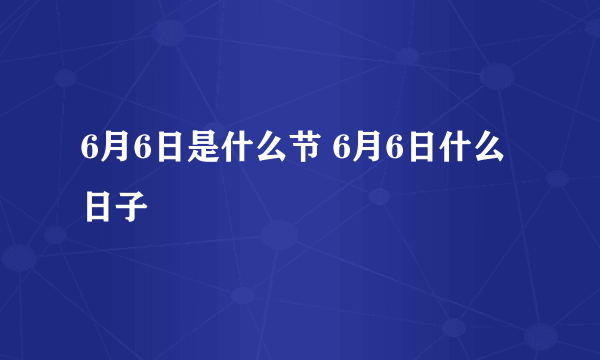 6月6日是什么节 6月6日什么日子