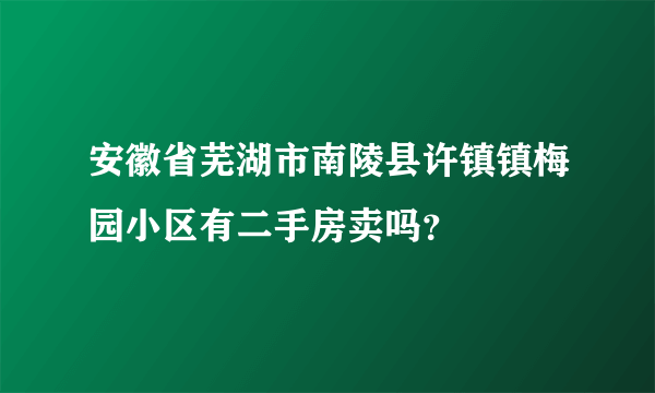 安徽省芜湖市南陵县许镇镇梅园小区有二手房卖吗？