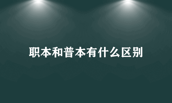 职本和普本有什么区别