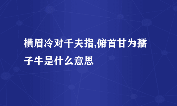 横眉冷对千夫指,俯首甘为孺子牛是什么意思