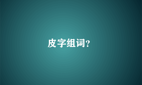 皮字组词？