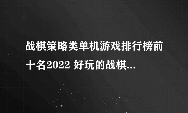 战棋策略类单机游戏排行榜前十名2022 好玩的战棋策略类单机游戏推荐