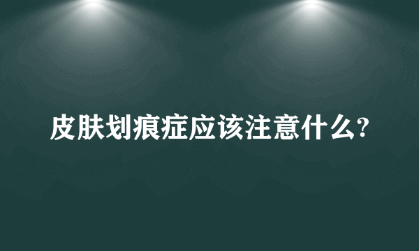 皮肤划痕症应该注意什么?