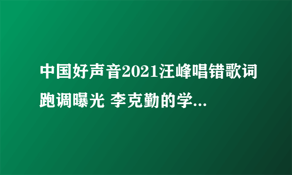 中国好声音2021汪峰唱错歌词跑调曝光 李克勤的学员是谁揭秘