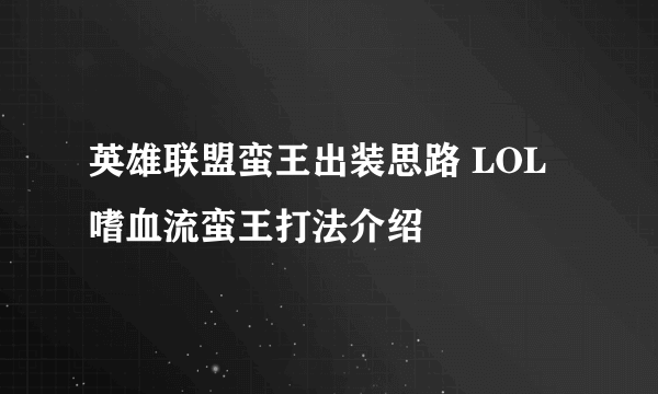 英雄联盟蛮王出装思路 LOL嗜血流蛮王打法介绍