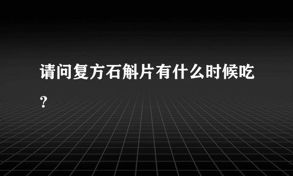 请问复方石斛片有什么时候吃？