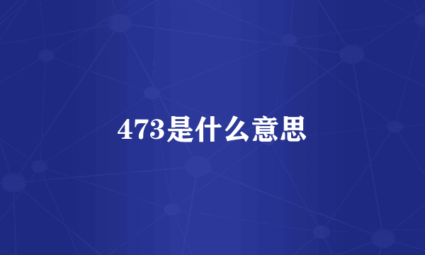 473是什么意思