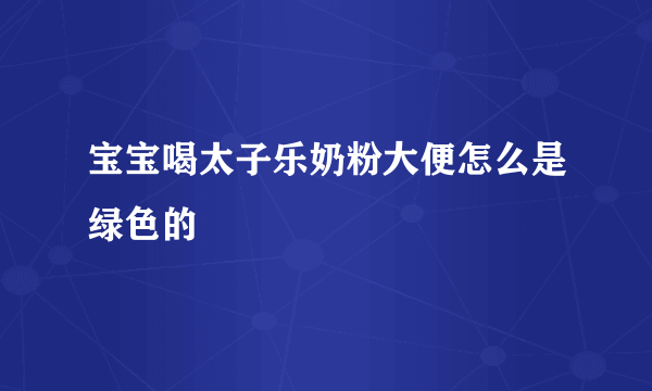 宝宝喝太子乐奶粉大便怎么是绿色的