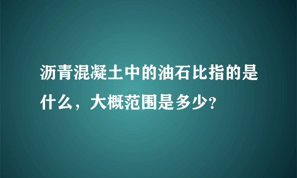 沥青混凝土中的油石比指的是什么，大概范围是多少？