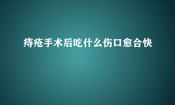 痔疮手术后吃什么伤口愈合快