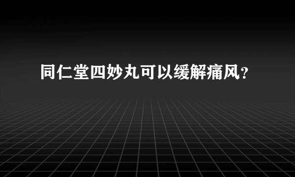 同仁堂四妙丸可以缓解痛风？