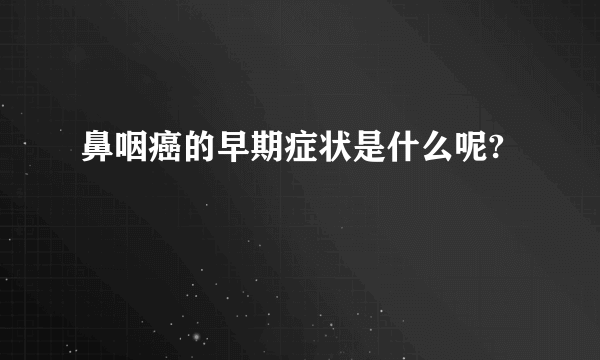 鼻咽癌的早期症状是什么呢?