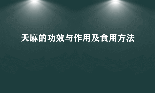 天麻的功效与作用及食用方法