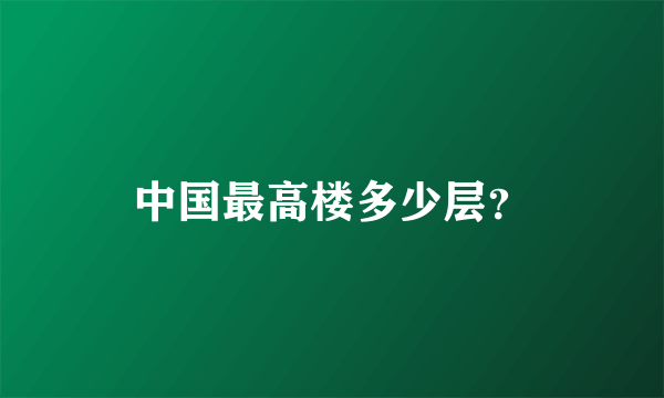 中国最高楼多少层？