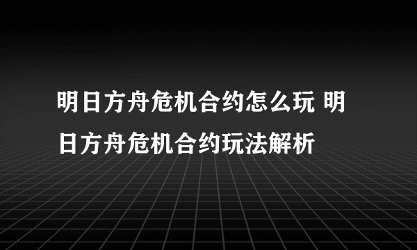 明日方舟危机合约怎么玩 明日方舟危机合约玩法解析