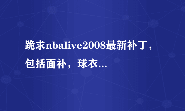 跪求nbalive2008最新补丁，包括面补，球衣补丁……越权越好啦！