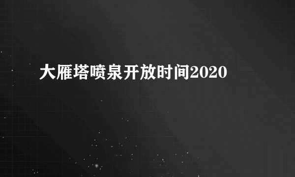 大雁塔喷泉开放时间2020