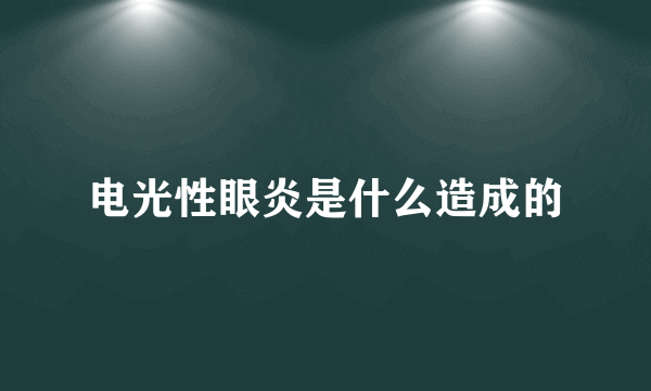 电光性眼炎是什么造成的