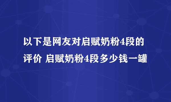 以下是网友对启赋奶粉4段的评价 启赋奶粉4段多少钱一罐