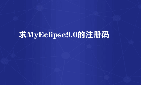 求MyEclipse9.0的注册码