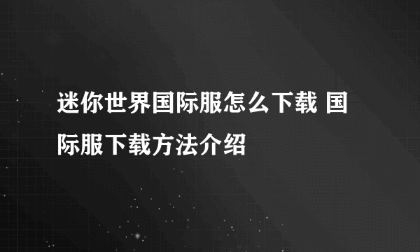 迷你世界国际服怎么下载 国际服下载方法介绍