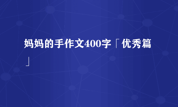 妈妈的手作文400字「优秀篇」