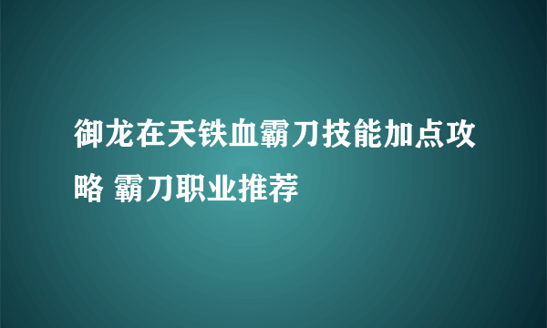 御龙在天铁血霸刀技能加点攻略 霸刀职业推荐