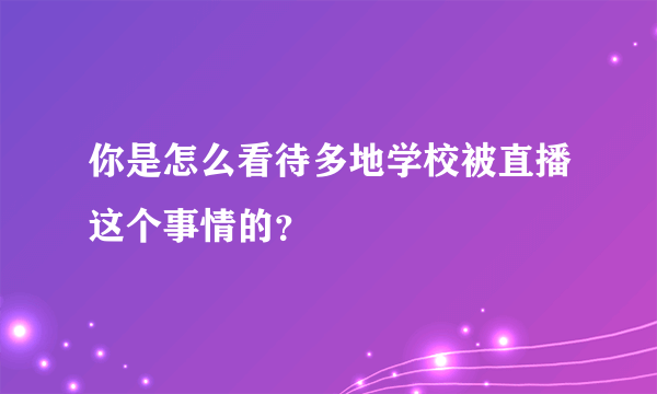 你是怎么看待多地学校被直播这个事情的？