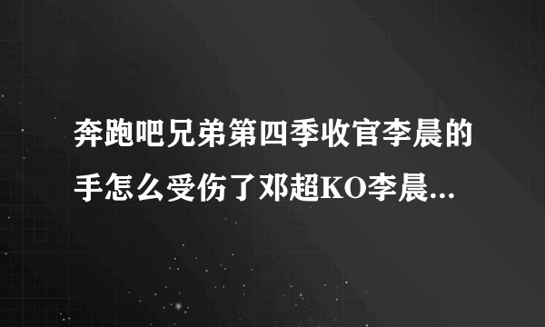 奔跑吧兄弟第四季收官李晨的手怎么受伤了邓超KO李晨成最强者_飞外网