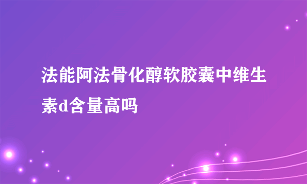 法能阿法骨化醇软胶囊中维生素d含量高吗