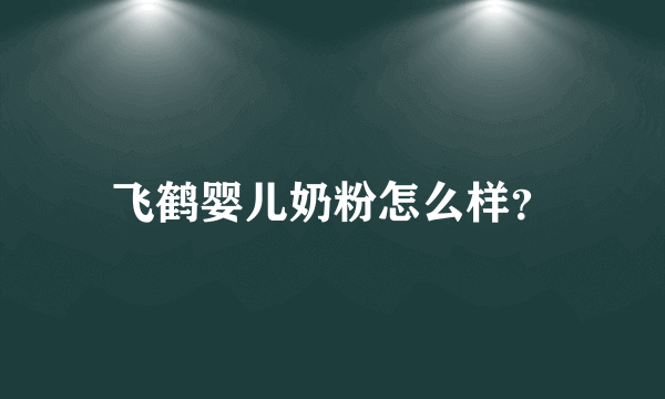 飞鹤婴儿奶粉怎么样？