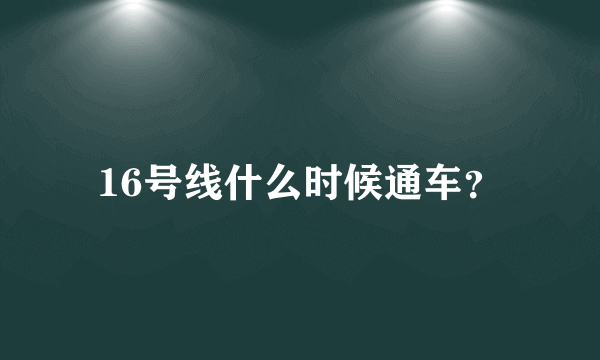 16号线什么时候通车？