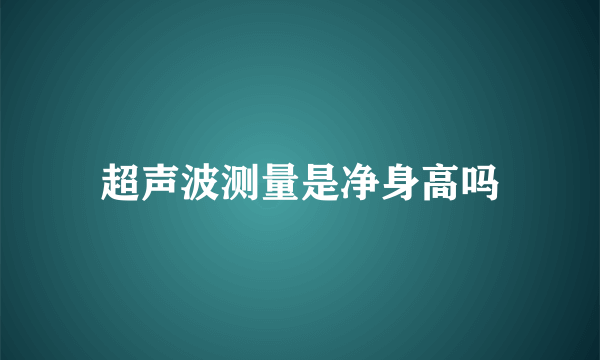 超声波测量是净身高吗