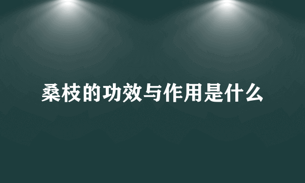 桑枝的功效与作用是什么