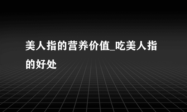 美人指的营养价值_吃美人指的好处