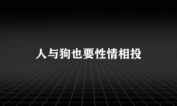 人与狗也要性情相投