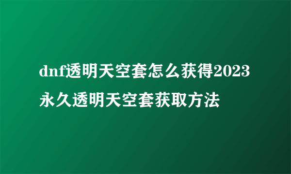 dnf透明天空套怎么获得2023 永久透明天空套获取方法