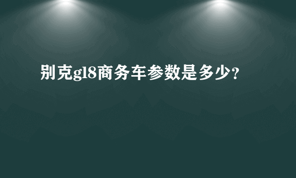 别克gl8商务车参数是多少？