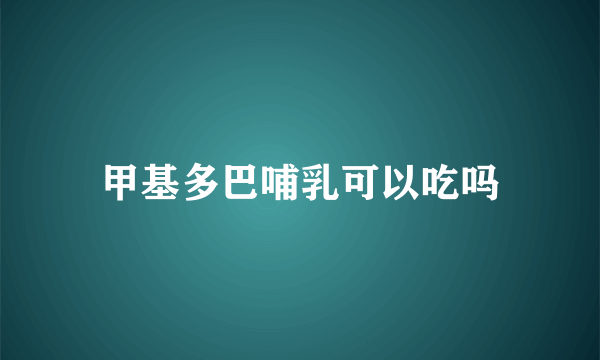 甲基多巴哺乳可以吃吗