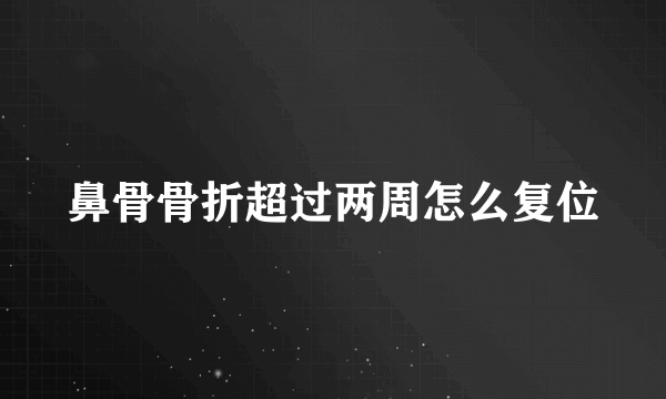 鼻骨骨折超过两周怎么复位