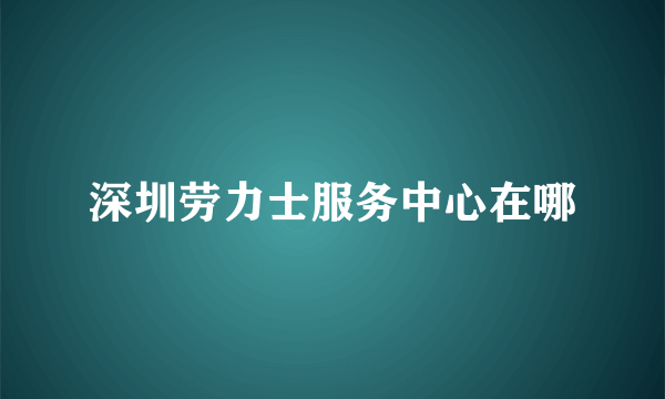 深圳劳力士服务中心在哪