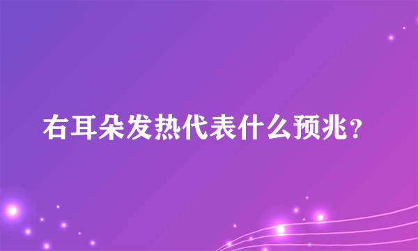 右耳朵发热代表什么预兆？