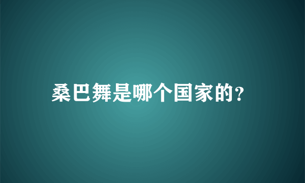 桑巴舞是哪个国家的？