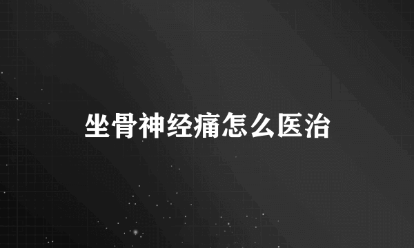 坐骨神经痛怎么医治