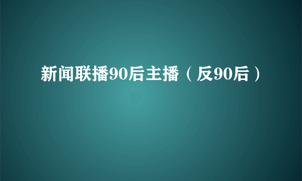 新闻联播90后主播（反90后）