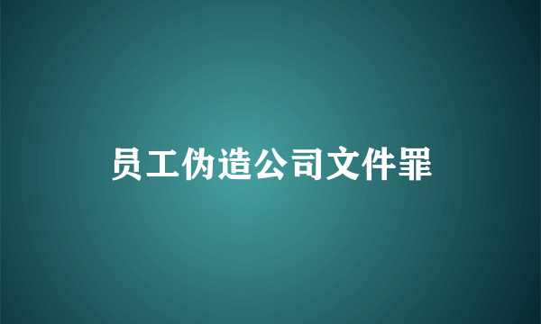 员工伪造公司文件罪