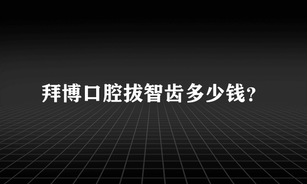 拜博口腔拔智齿多少钱？