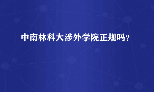 中南林科大涉外学院正规吗？