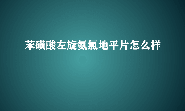 苯磺酸左旋氨氯地平片怎么样