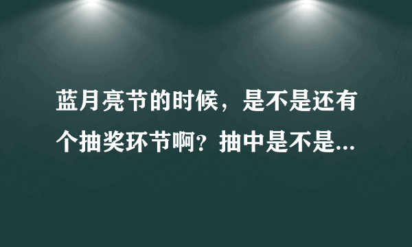 蓝月亮节的时候，是不是还有个抽奖环节啊？抽中是不是有洗衣液送的？